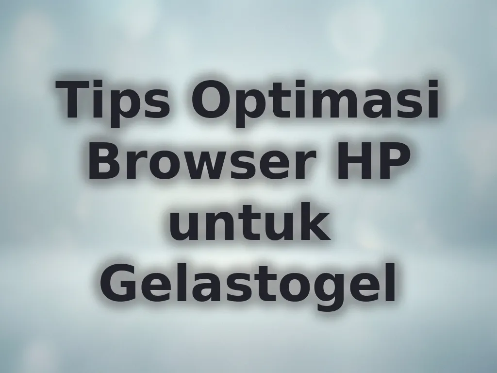 Tips Optimasi Browser HP untuk Gelastogel