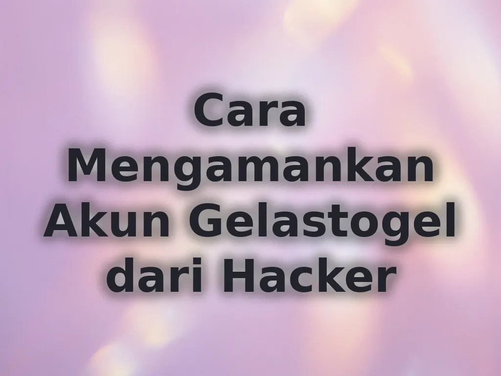 Cara Mengamankan Akun Gelastogel dari Hacker